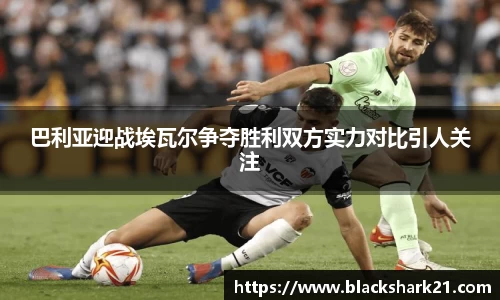 巴利亚迎战埃瓦尔争夺胜利双方实力对比引人关注