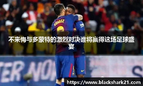 不来悔与多蒙特的激烈对决谁将赢得这场足球盛宴