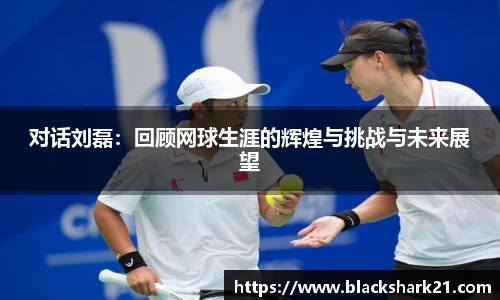 对话刘磊：回顾网球生涯的辉煌与挑战与未来展望