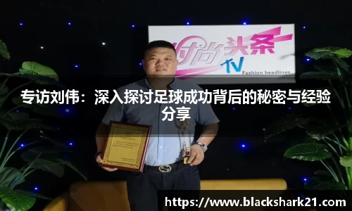 专访刘伟：深入探讨足球成功背后的秘密与经验分享
