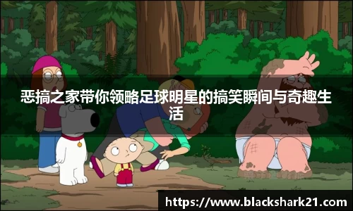 恶搞之家带你领略足球明星的搞笑瞬间与奇趣生活