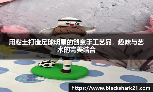 用黏土打造足球明星的创意手工艺品，趣味与艺术的完美结合