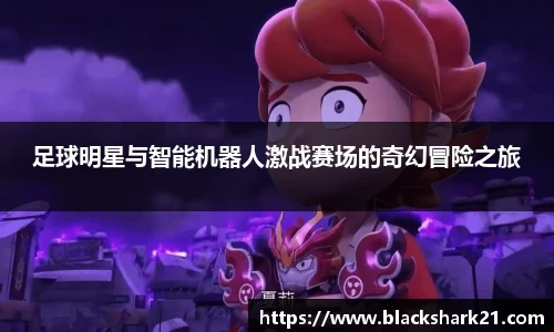 足球明星与智能机器人激战赛场的奇幻冒险之旅