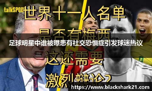足球明星中谁被曝患有社交恐惧症引发球迷热议