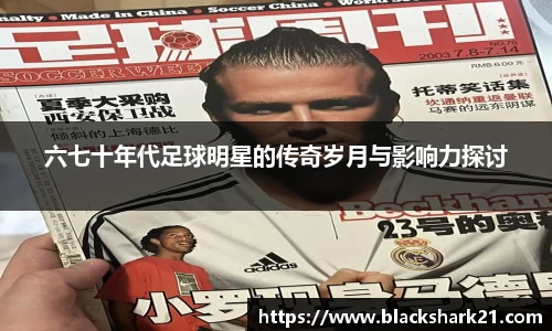 六七十年代足球明星的传奇岁月与影响力探讨