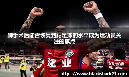 脾手术后能否恢复到踢足球的水平成为运动员关注的焦点