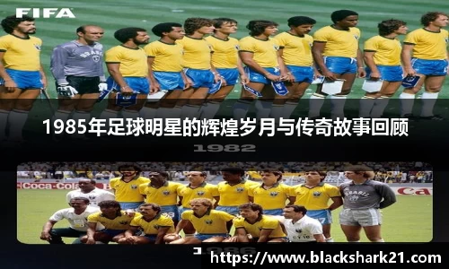1985年足球明星的辉煌岁月与传奇故事回顾