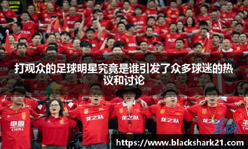 打观众的足球明星究竟是谁引发了众多球迷的热议和讨论